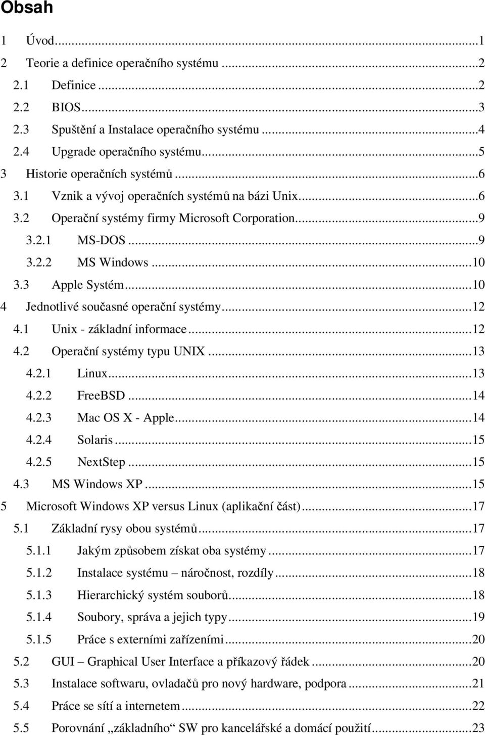3 Apple Systém...10 4 Jednotlivé současné operační systémy...12 4.1 Unix - základní informace...12 4.2 Operační systémy typu UNIX...13 4.2.1 Linux...13 4.2.2 FreeBSD...14 4.2.3 Mac OS X - Apple...14 4.2.4 Solaris.