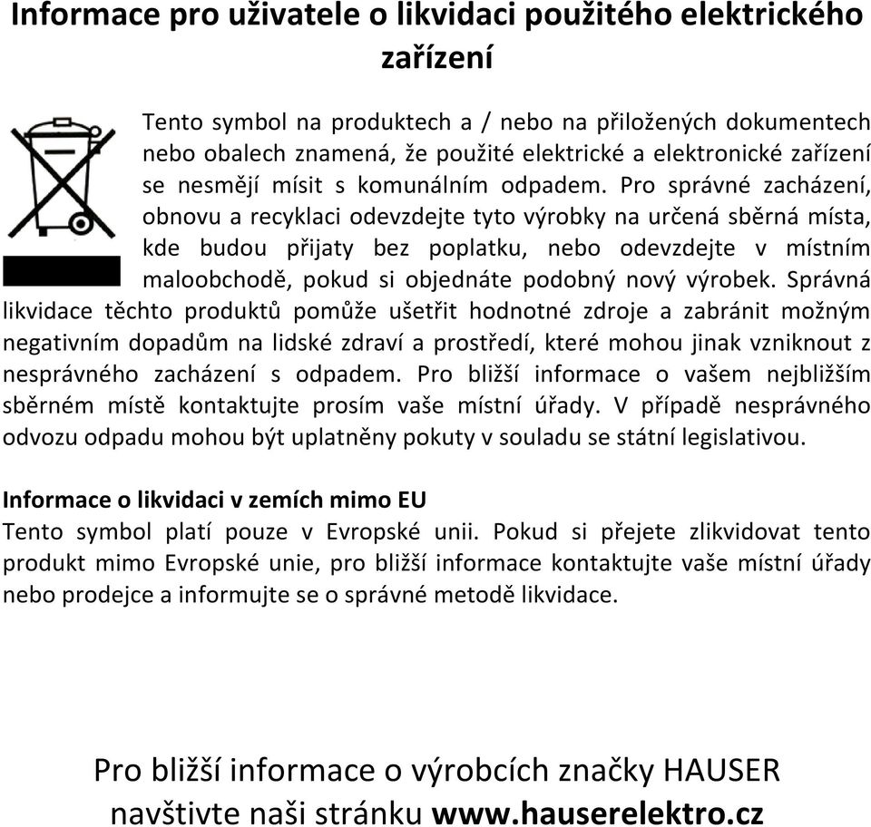 Pro správné zacházení, obnovu a recyklaci odevzdejte tyto výrobky na určená sběrná místa, kde budou přijaty bez poplatku, nebo odevzdejte v místním maloobchodě, pokud si objednáte podobný nový