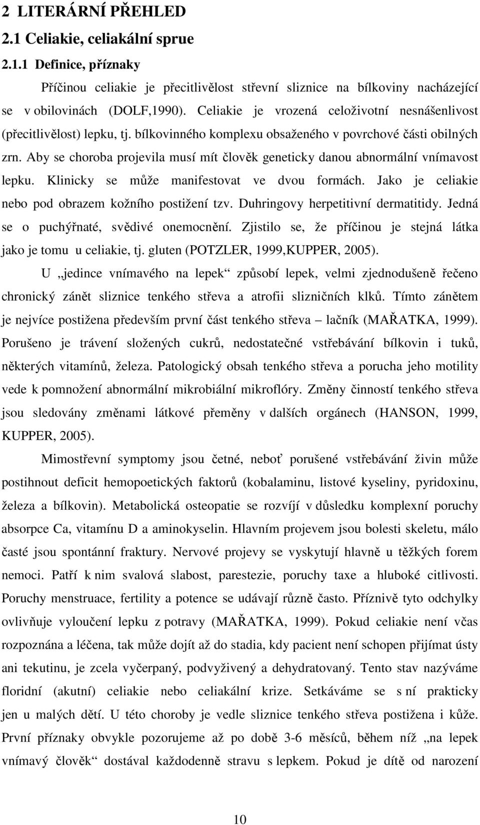 Aby se choroba projevila musí mít člověk geneticky danou abnormální vnímavost lepku. Klinicky se může manifestovat ve dvou formách. Jako je celiakie nebo pod obrazem kožního postižení tzv.