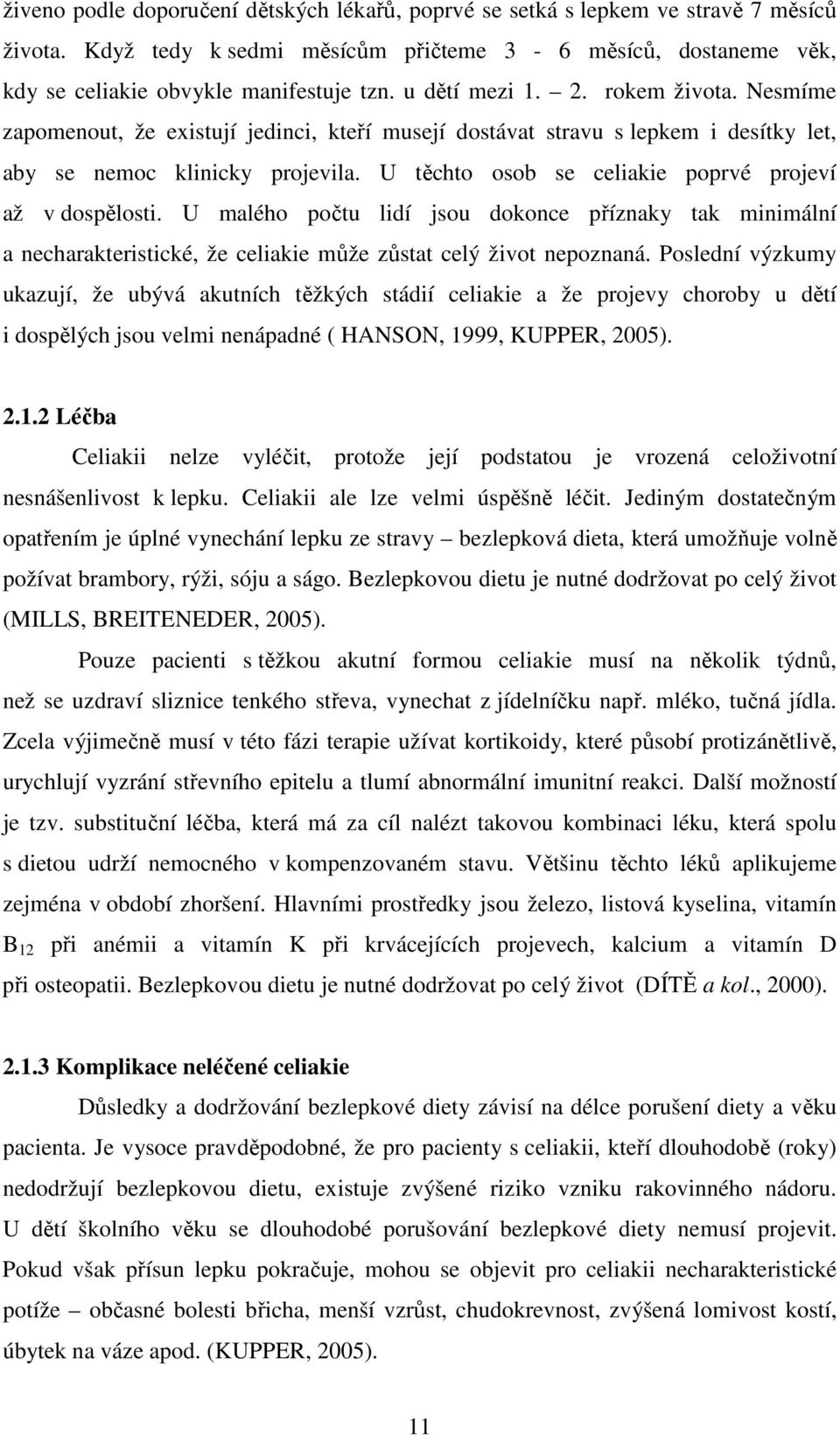 U těchto osob se celiakie poprvé projeví až v dospělosti. U malého počtu lidí jsou dokonce příznaky tak minimální a necharakteristické, že celiakie může zůstat celý život nepoznaná.