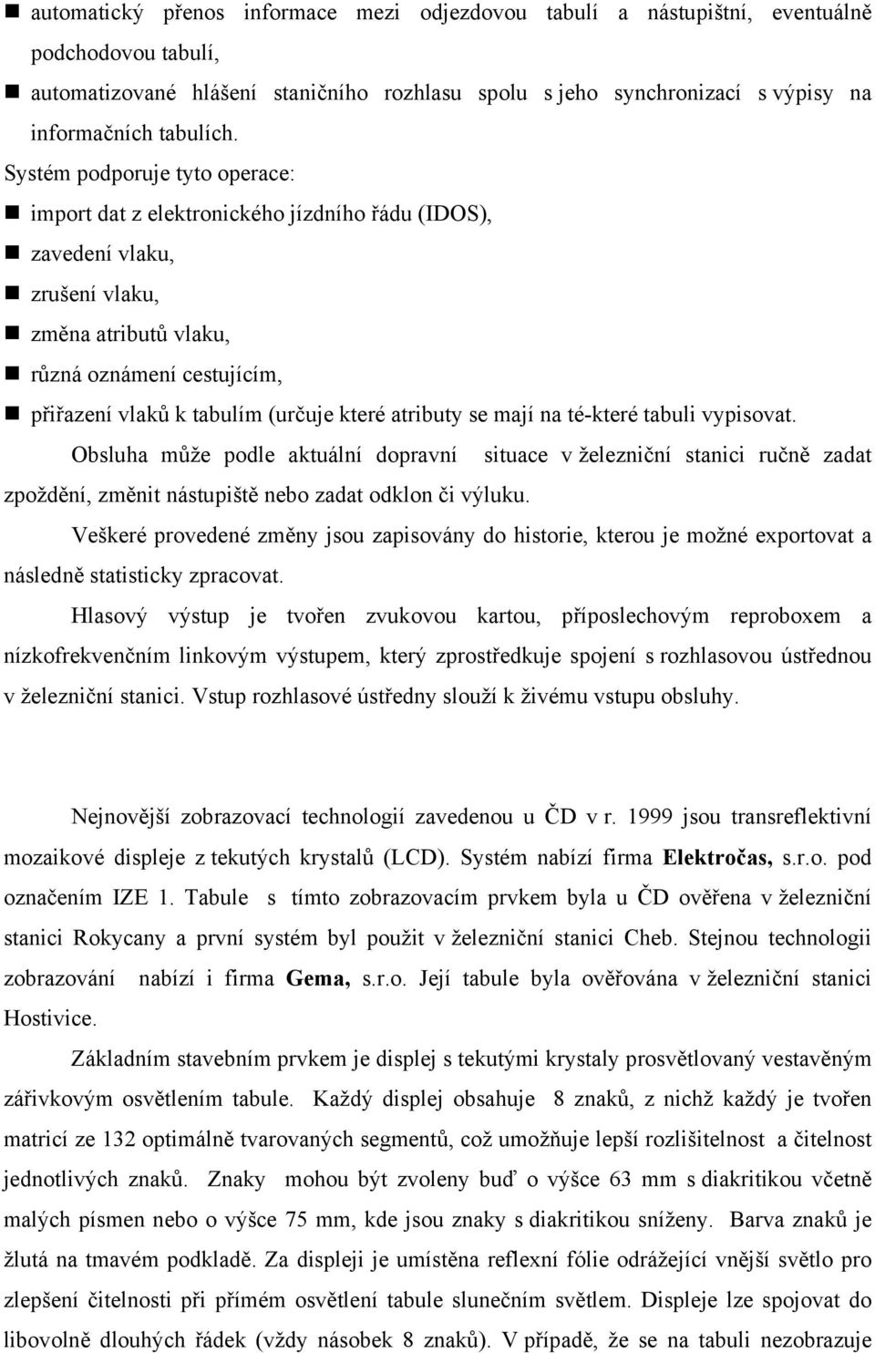 Systém podporuje tyto operace: import dat z elektronického jízdního řádu (IDOS), zavedení vlaku, zrušení vlaku, změna atributů vlaku, různá oznámení cestujícím, přiřazení vlaků k tabulím (určuje