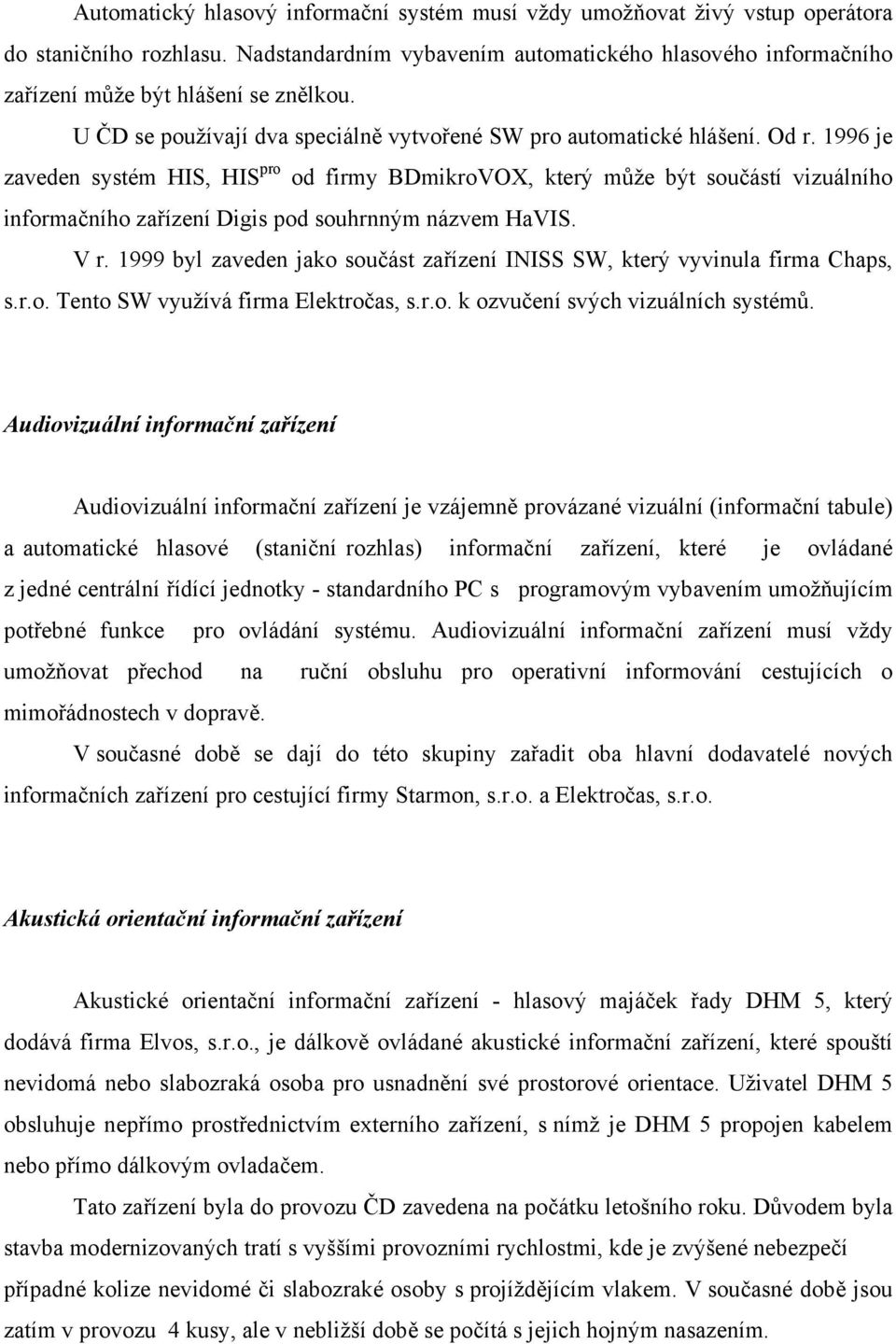 1996 je zaveden systém HIS, HIS pro od firmy BDmikroVOX, který může být součástí vizuálního informačního zařízení Digis pod souhrnným názvem HaVIS. V r.