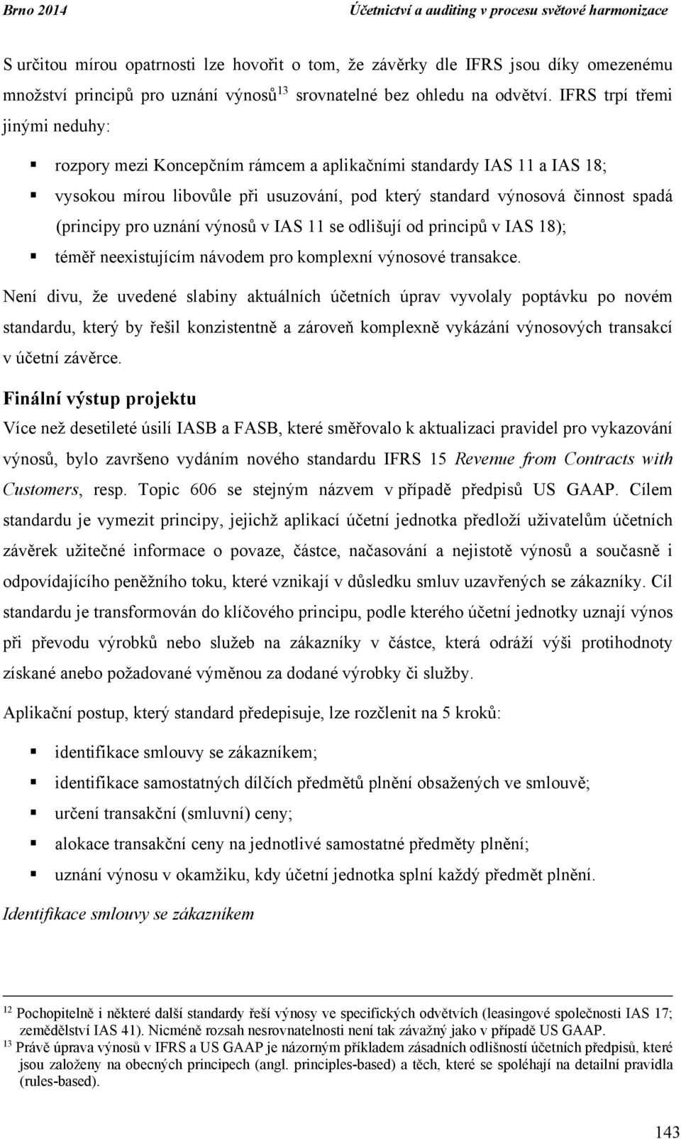 IFRS trpí třemi jinými neduhy: rozpory mezi Koncepčním rámcem a aplikačními standardy IAS 11 a IAS 18; vysokou mírou libovůle při usuzování, pod který standard výnosová činnost spadá (principy pro