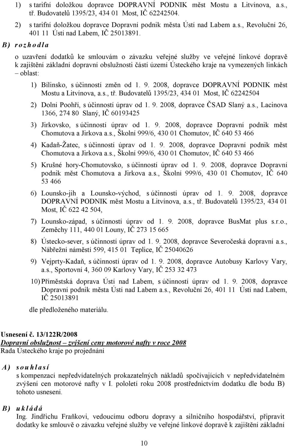 Bílinsko, s účinností změn od 1. 9. 2008, dopravce DOPRAVNÍ PODNIK měst Mostu a Litvínova, a.s., tř. Budovatelů 1395/23, 434 01 Most, IČ 62242504 2) Dolní Poohří, s účinností úprav od 1. 9. 2008, dopravce ČSAD Slaný a.