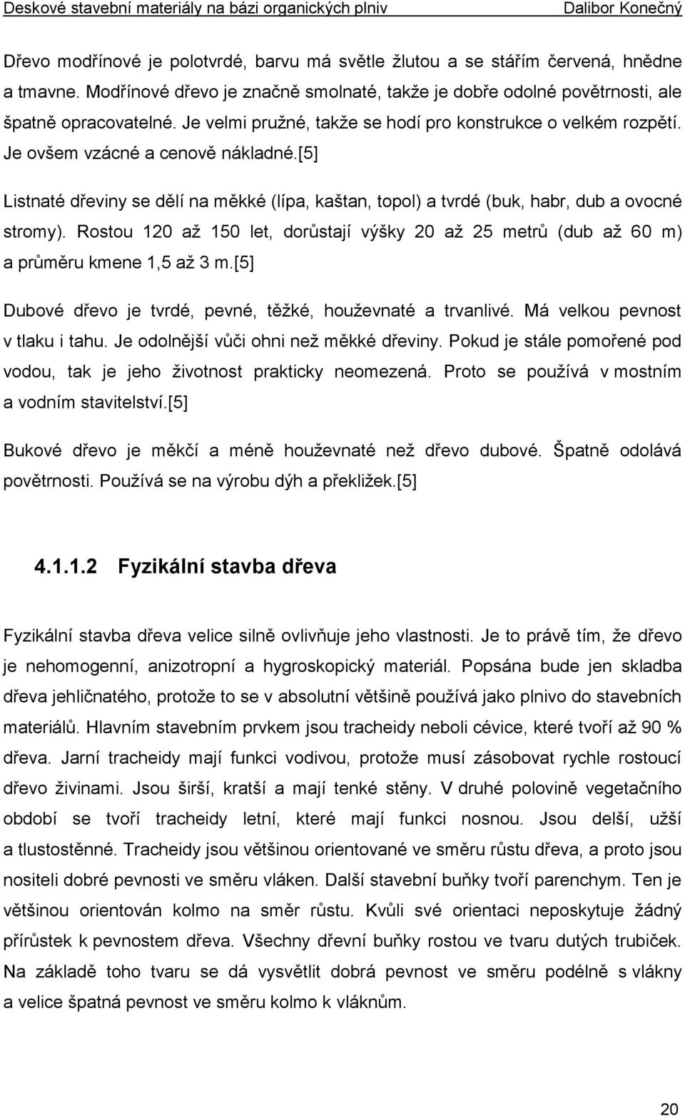 Rostou 120 až 150 let, dorůstají výšky 20 až 25 metrů (dub až 60 m) a průměru kmene 1,5 až 3 m.[5] Dubové dřevo je tvrdé, pevné, těžké, houževnaté a trvanlivé. Má velkou pevnost v tlaku i tahu.