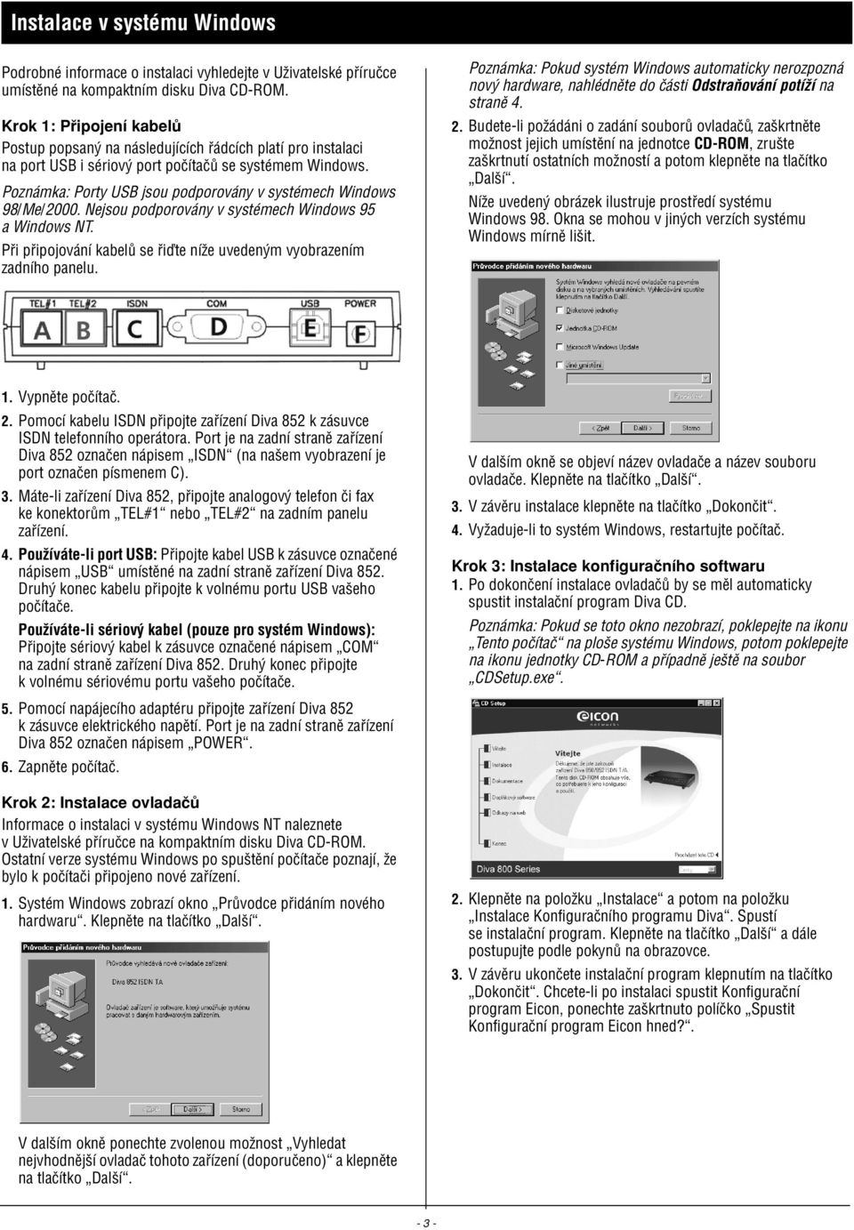 Poznámka: Porty USB jsou podporovány v systémech Windows 98/Me/2000. Nejsou podporovány v systémech Windows 95 a Windows NT. Pøi pøipojování kabelù se øiïte níže uvedeným vyobrazením zadního panelu.