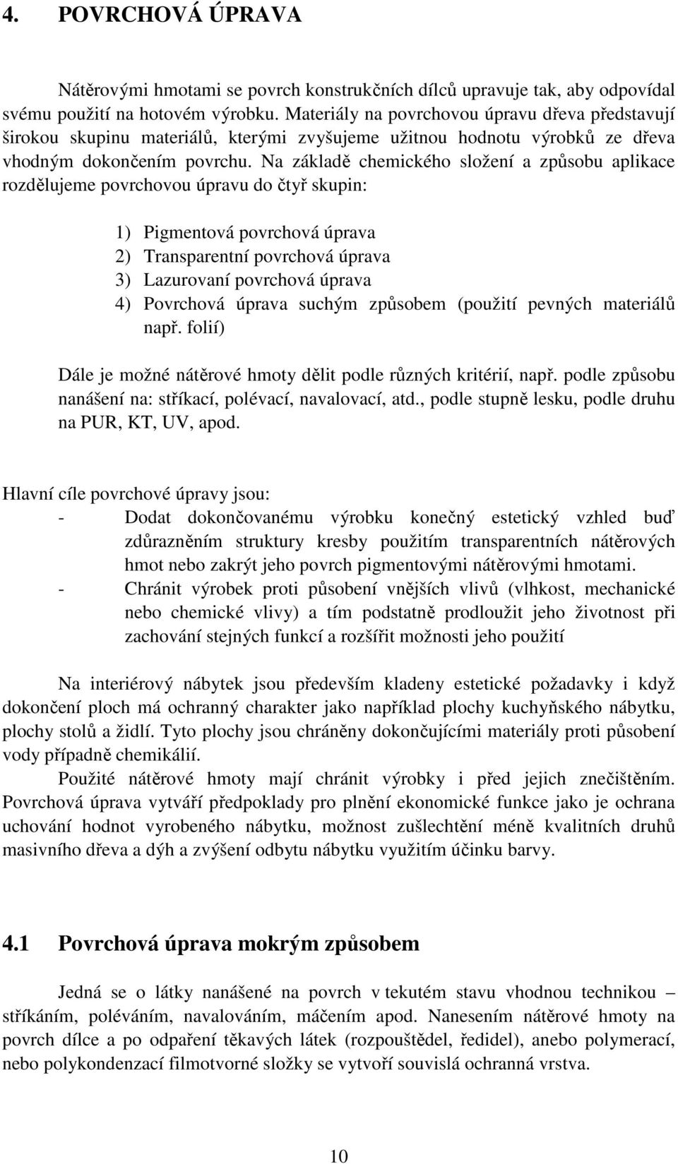 Na základě chemického složení a způsobu aplikace rozdělujeme povrchovou úpravu do čtyř skupin: 1) Pigmentová povrchová úprava 2) Transparentní povrchová úprava 3) Lazurovaní povrchová úprava 4)