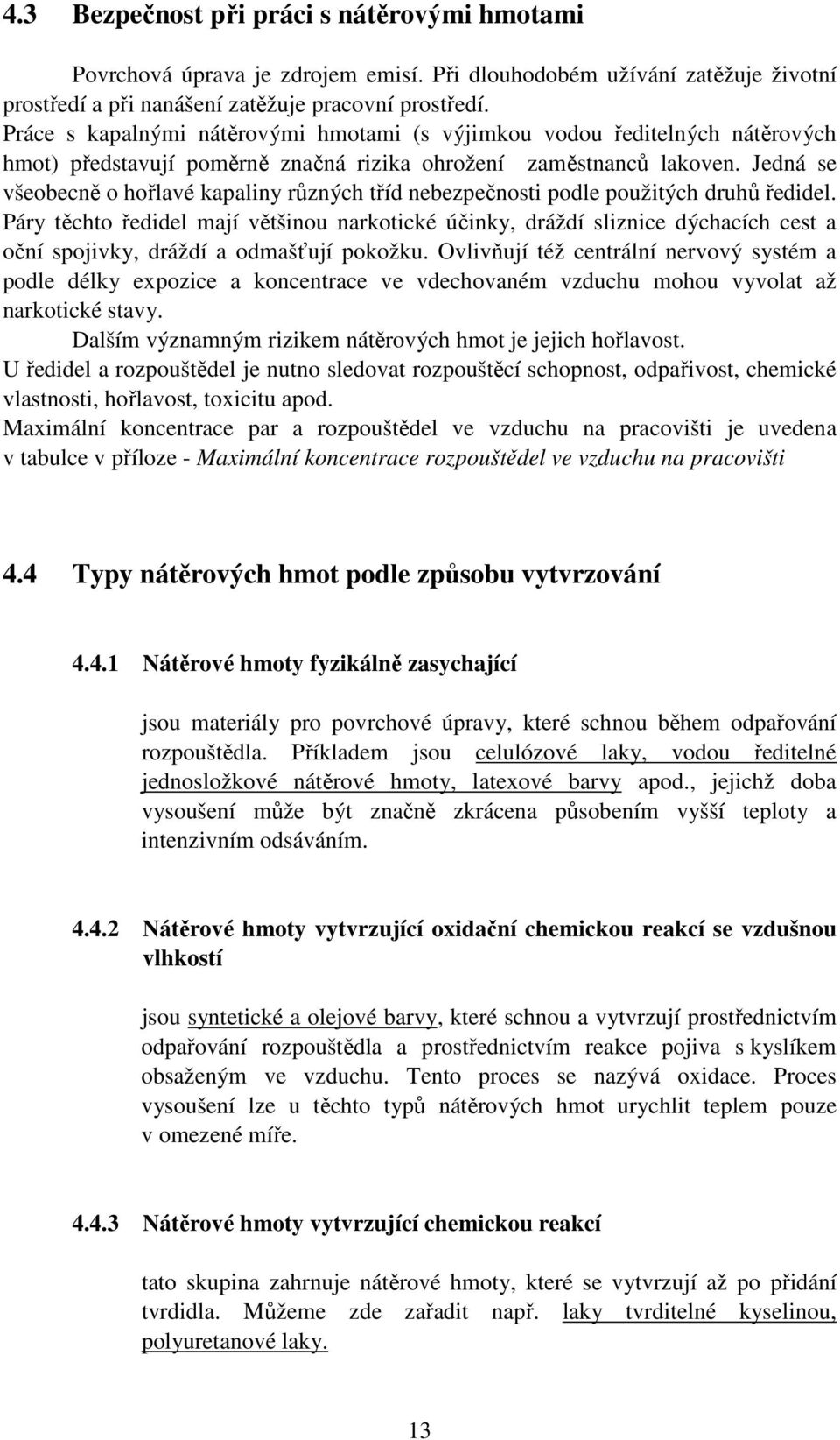 Jedná se všeobecně o hořlavé kapaliny různých tříd nebezpečnosti podle použitých druhů ředidel.