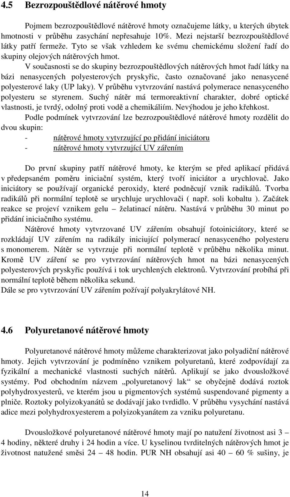 V současnosti se do skupiny bezrozpouštědlových nátěrových hmot řadí látky na bázi nenasycených polyesterových pryskyřic, často označované jako nenasycené polyesterové laky (UP laky).