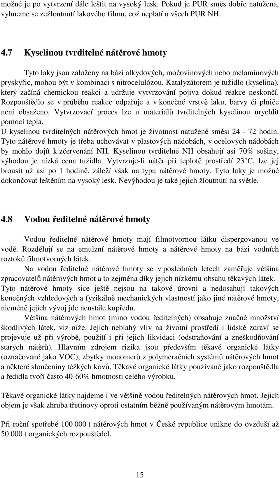 Katalyzátorem je tužidlo (kyselina), který začíná chemickou reakci a udržuje vytvrzování pojiva dokud reakce neskončí.