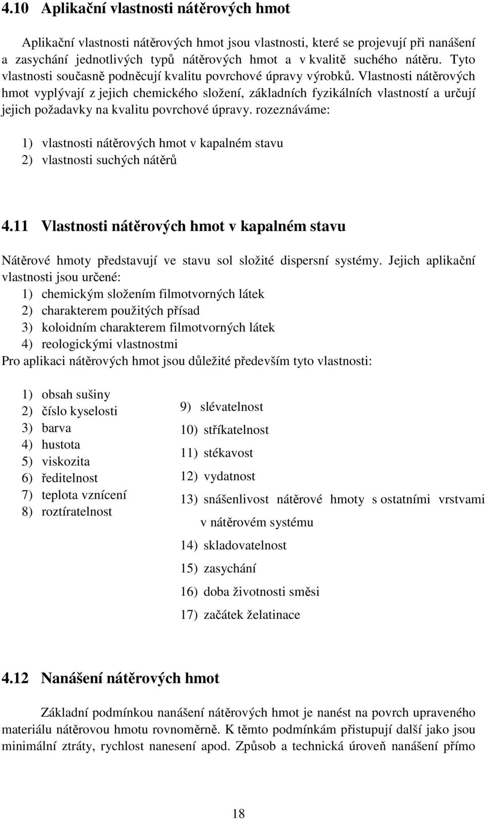 Vlastnosti nátěrových hmot vyplývají z jejich chemického složení, základních fyzikálních vlastností a určují jejich požadavky na kvalitu povrchové úpravy.