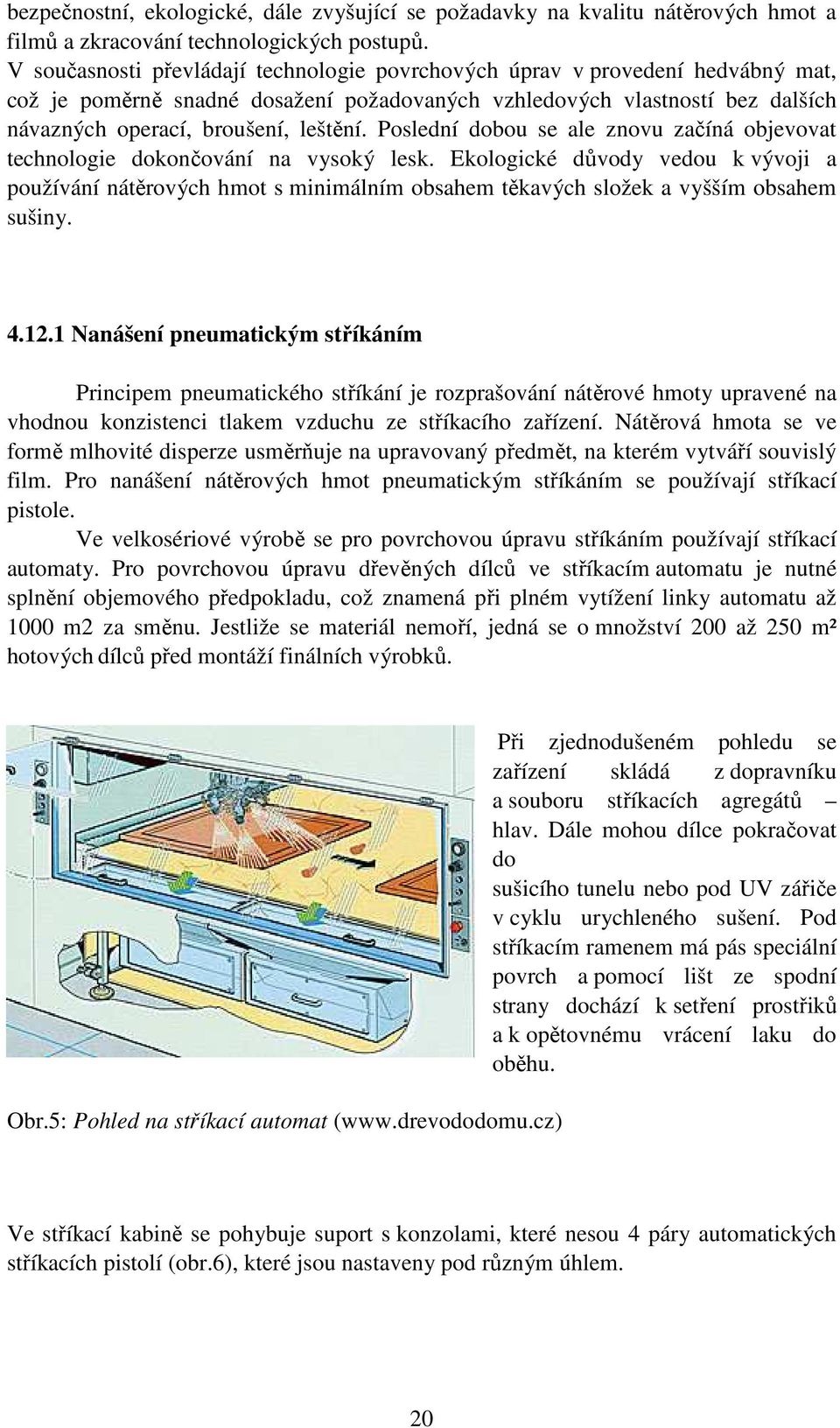 Poslední dobou se ale znovu začíná objevovat technologie dokončování na vysoký lesk.
