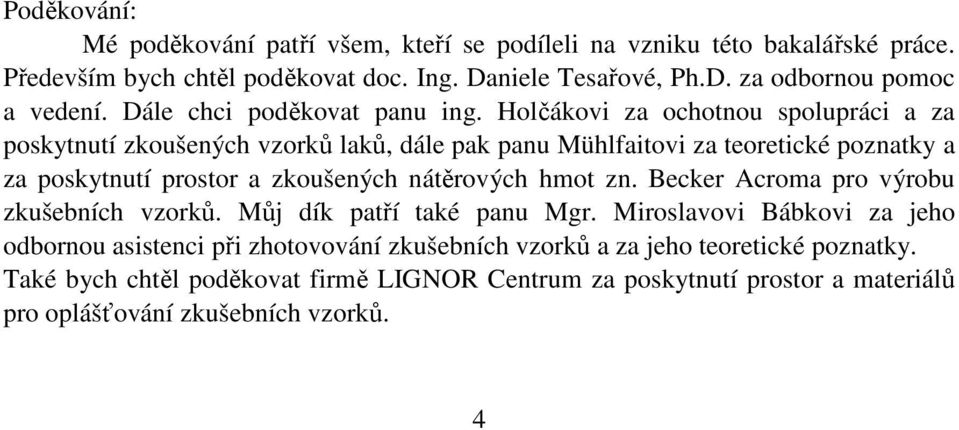 Holčákovi za ochotnou spolupráci a za poskytnutí zkoušených vzorků laků, dále pak panu Mühlfaitovi za teoretické poznatky a za poskytnutí prostor a zkoušených nátěrových