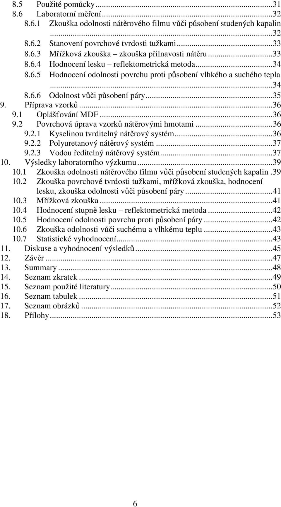 1 Oplášťování MDF...36 9.2 Povrchová úprava vzorků nátěrovými hmotami...36 9.2.1 Kyselinou tvrditelný nátěrový systém...36 9.2.2 Polyuretanový nátěrový systém...37 9.2.3 Vodou ředitelný nátěrový systém.