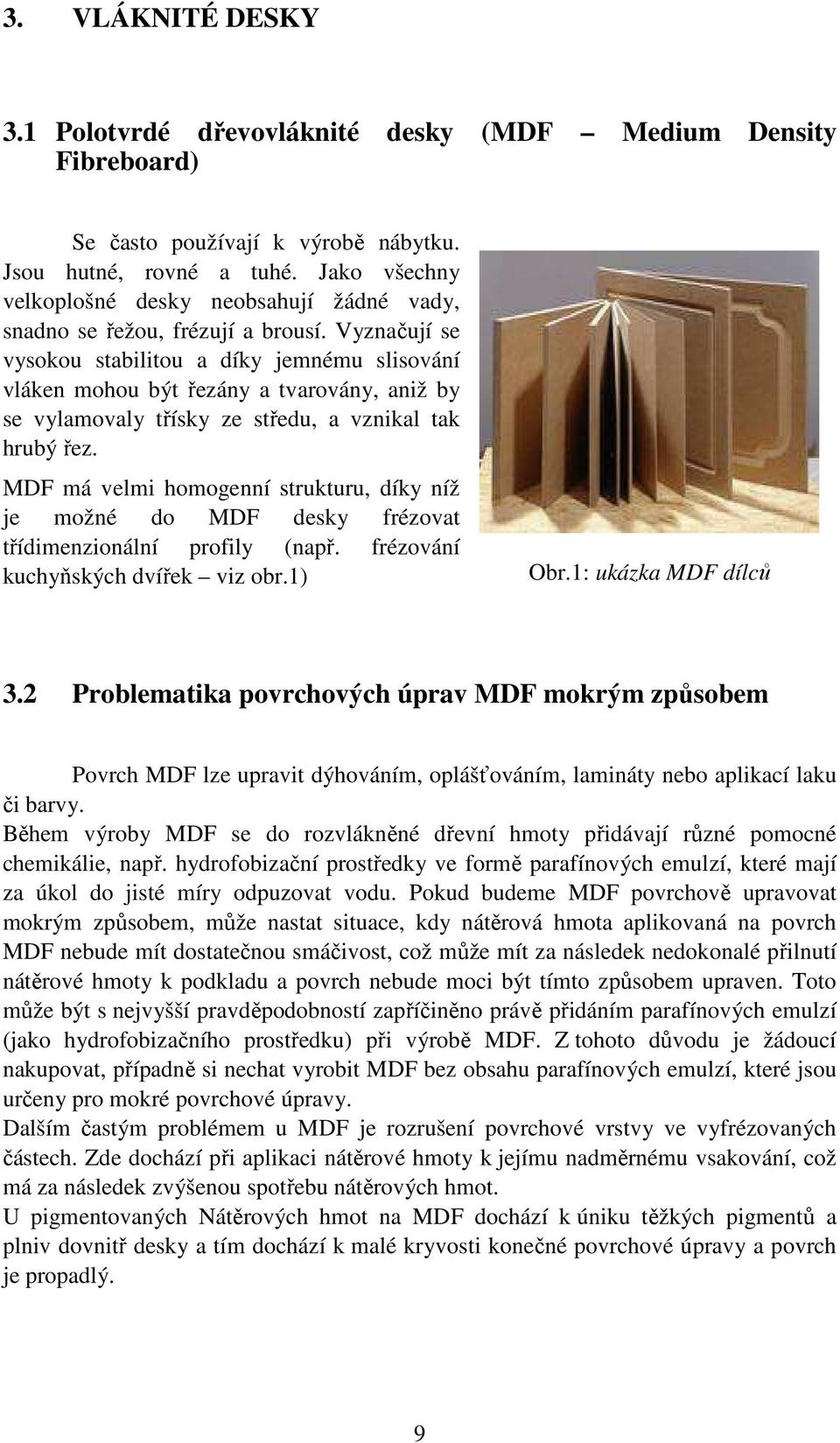 Vyznačují se vysokou stabilitou a díky jemnému slisování vláken mohou být řezány a tvarovány, aniž by se vylamovaly třísky ze středu, a vznikal tak hrubý řez.