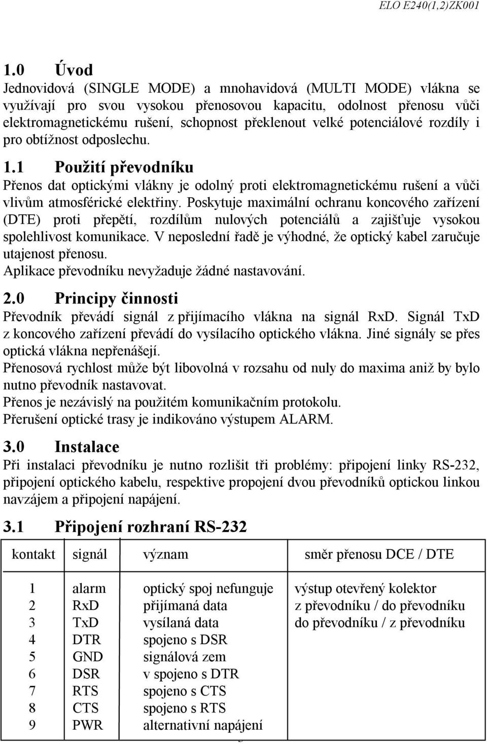 Poskytuje maximální ochranu koncového zařízení (DTE) proti přepětí, rozdílům nulových potenciálů a zajišťuje vysokou spolehlivost komunikace.