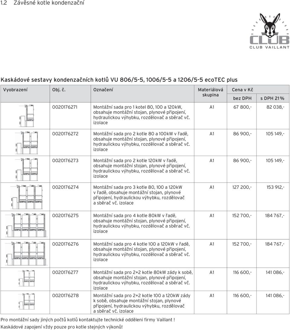 izolace A1 67 800,- 82 038,- 0020176272 Montážní sada pro 2 kotle 80 a 100 kw v řadě, obsahuje montážní stojan,  izolace 0020176273 Montážní sada pro 2 kotle 120 kw v řadě, obsahuje montážní stojan, 