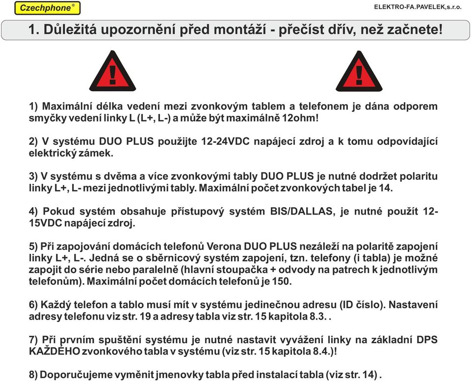 3) V systému s dvěma a více zvonkovými tably DUO PLUS je nutné dodržet polaritu linky L+, L- mezi jednotlivými tably. Maximální počet zvonkových tabel je.