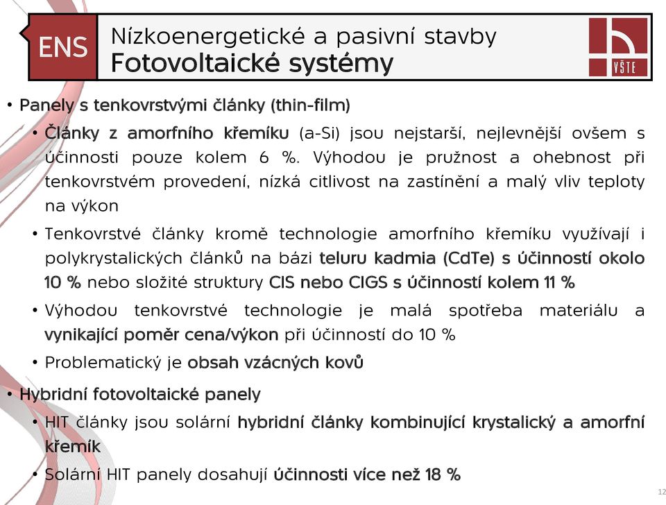 polykrystalických článků na bázi teluru kadmia (CdTe) s účinností okolo 10 % nebo složité struktury CIS nebo CIGS s účinností kolem 11 % Výhodou tenkovrstvé technologie je malá spotřeba materiálu a