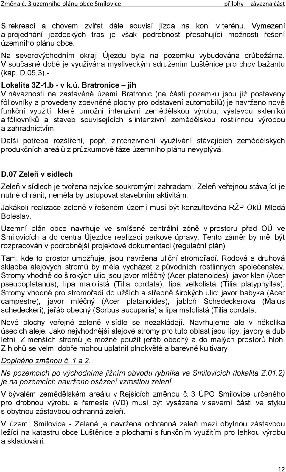 Bratronice jih V návaznosti na zastavěné území Bratronic (na části pozemku jsou již postaveny fóliovníky a provedeny zpevněné plochy pro odstavení automobilů) je navrženo nové funkční využití, které