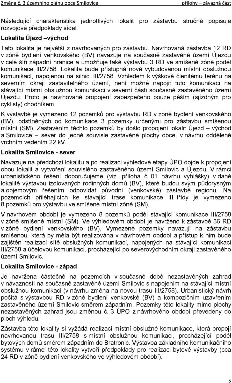 III/2758. Lokalita bude přístupná nově vybudovanou místní obslužnou komunikací, napojenou na silnici III/2758.