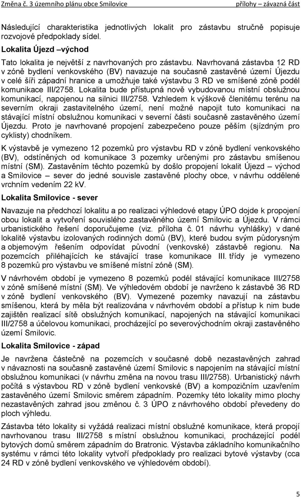 III/2758. Lokalita bude přístupná nově vybudovanou místní obslužnou komunikací, napojenou na silnici III/2758.