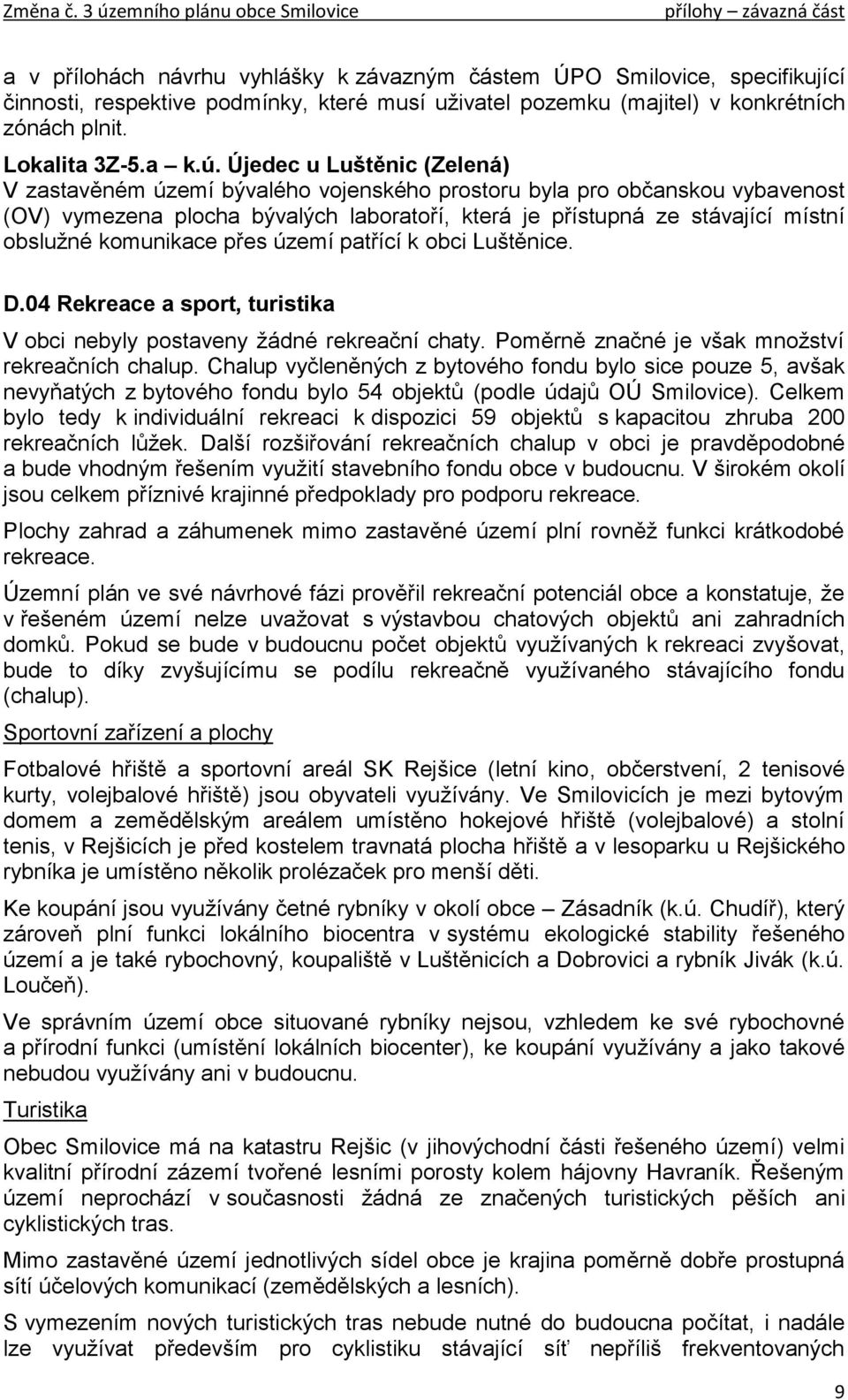 komunikace přes území patřící k obci Luštěnice. D.04 Rekreace a sport, turistika V obci nebyly postaveny žádné rekreační chaty. Poměrně značné je však množství rekreačních chalup.