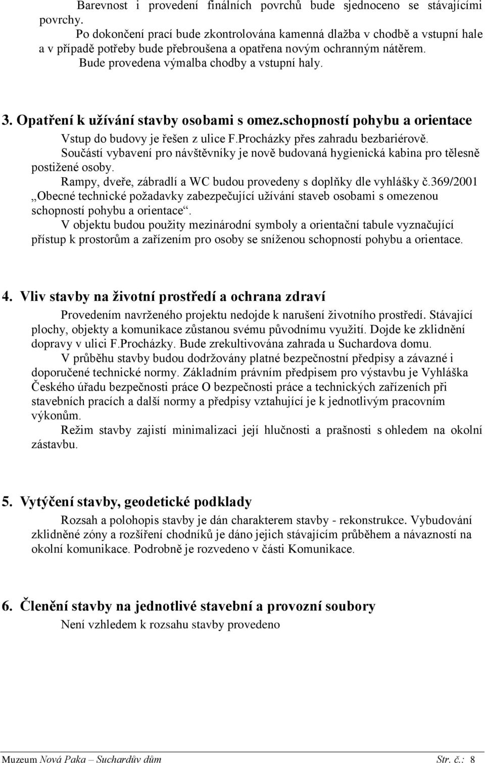 Opatření k užívání stavby osobami s omez.schopností pohybu a orientace Vstup do budovy je řešen z ulice F.Procházky přes zahradu bezbariérově.