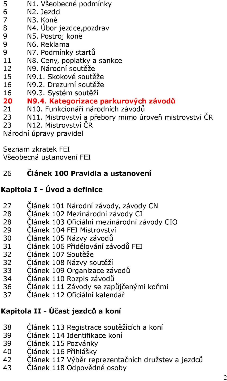 Mistrovství ČR Národní úpravy pravidel Seznam zkratek FEI Všeobecná ustanovení FEI 26 Článek 100 Pravidla a ustanovení Kapitola I - Úvod a definice 27 Článek 101 Národní závody, závody CN 28 Článek