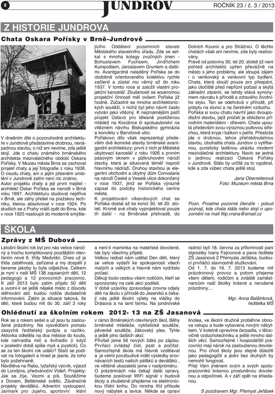 Jde o chatu známého brnûnského architekta meziváleãného období Oskara Pofiísky. V Muzeu mûsta Brna se zachoval projekt chaty a její fotografie z roku 1938.
