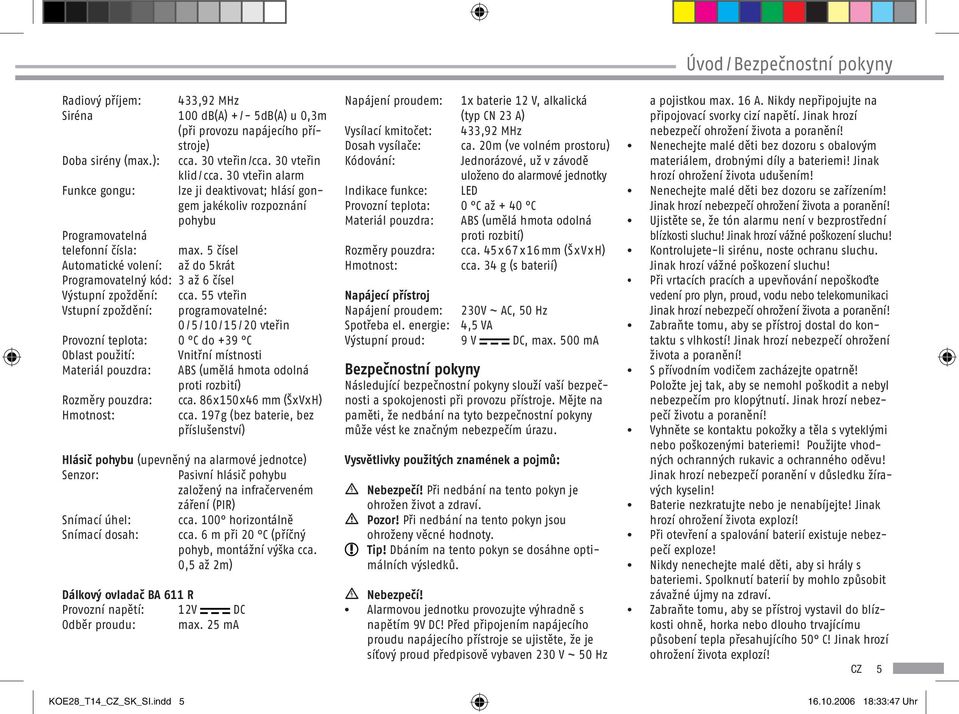 5 čísel Automatické volení: až do 5krát Programovatelný kód: 3 až 6 čísel Výstupní zpoždění: cca.