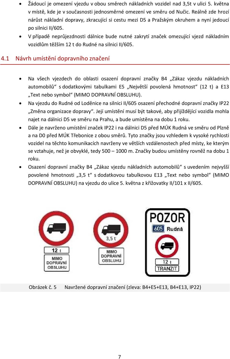 V případě neprůjezdnosti dálnice bude nutné zakrytí značek omezující vjezd nákladním vozidlům těžším 12 t do Rudné na silnici II/605. 4.