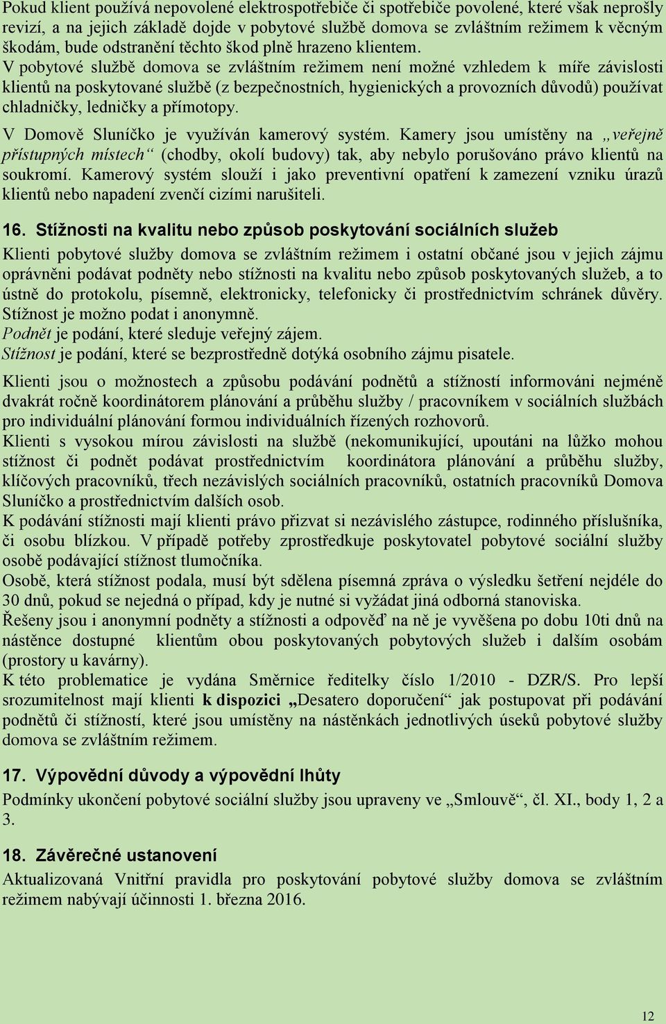 V pobytové službě domova se zvláštním režimem není možné vzhledem k míře závislosti klientů na poskytované službě (z bezpečnostních, hygienických a provozních důvodů) používat chladničky, ledničky a