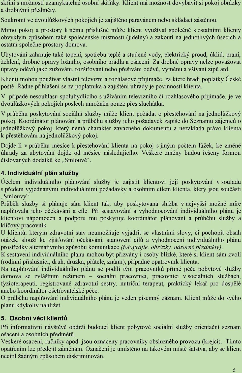 prostory domova. Ubytování zahrnuje také topení, spotřebu teplé a studené vody, elektrický proud, úklid, praní, žehlení, drobné opravy ložního, osobního prádla a ošacení.