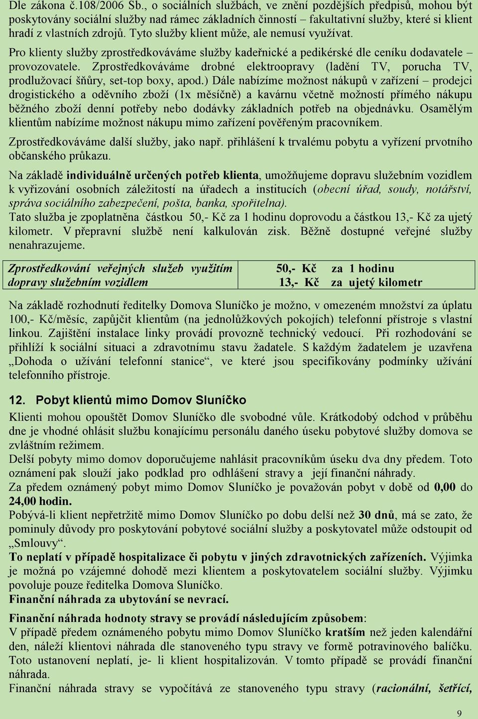 Tyto služby klient může, ale nemusí využívat. Pro klienty služby zprostředkováváme služby kadeřnické a pedikérské dle ceníku dodavatele provozovatele.