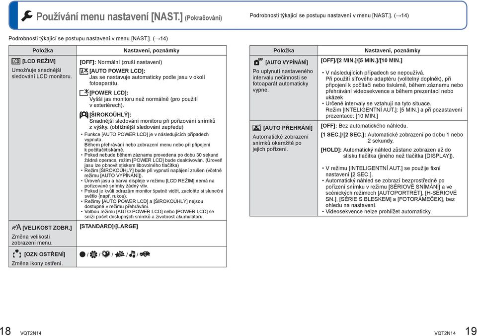 [ŠIROKOÚHLÝ]: Snadnější sledování monitoru při pořizování snímků z výšky. (obtížnější sledování zepředu) Funkce [AUTO POWER LCD] je v následujících případech vypnuta.