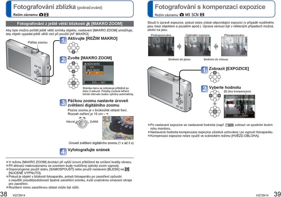 Aktivujte [REŽIM MAKRO] Páčka zoomu Fotografování s kompenzací expozice Režim záznamu: Slouží k úpravě expozice, pokud nelze získat odpovídající expozici (v případě rozdílného jasu mezi objektem a