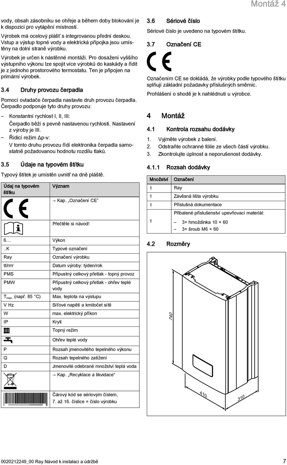 Pro dosažení vyššího výstupního výkonu lze spojit více výrobků do kaskády a řídit je z jednoho prostorového termostatu. Ten je připojen na primární výrobek. 3.
