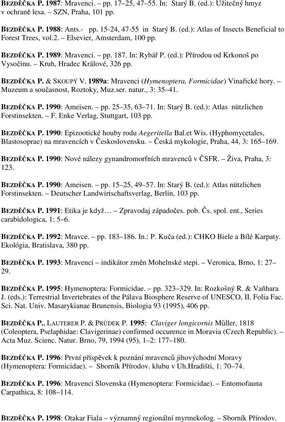 1989a: Mravenci (Hymenoptera, Formicidae) Vinařické hory. Muzeum a současnost, Roztoky, Muz.ser. natur., 3: 35 41. BEZDĚČKA P. 1990: Ameisen. pp. 25 35, 63 71. In: Starý B. (ed.
