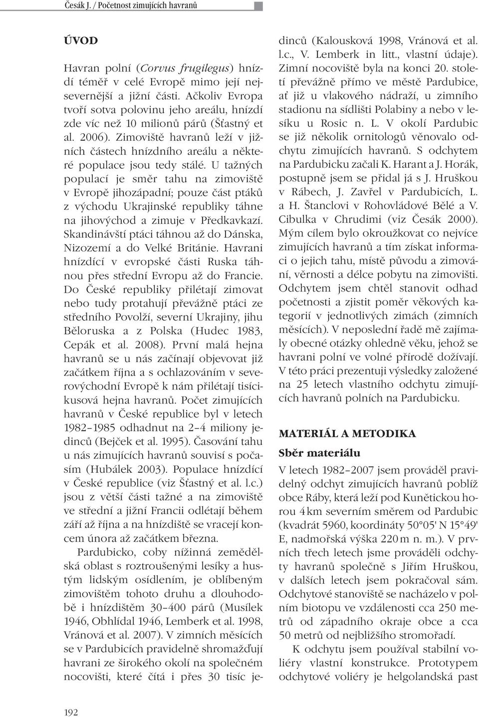 U tažných populací je směr tahu na zimoviště v Evropě jihozápadní; pouze část ptáků z východu Ukrajinské republiky táhne na jihovýchod a zimuje v Předkavkazí.