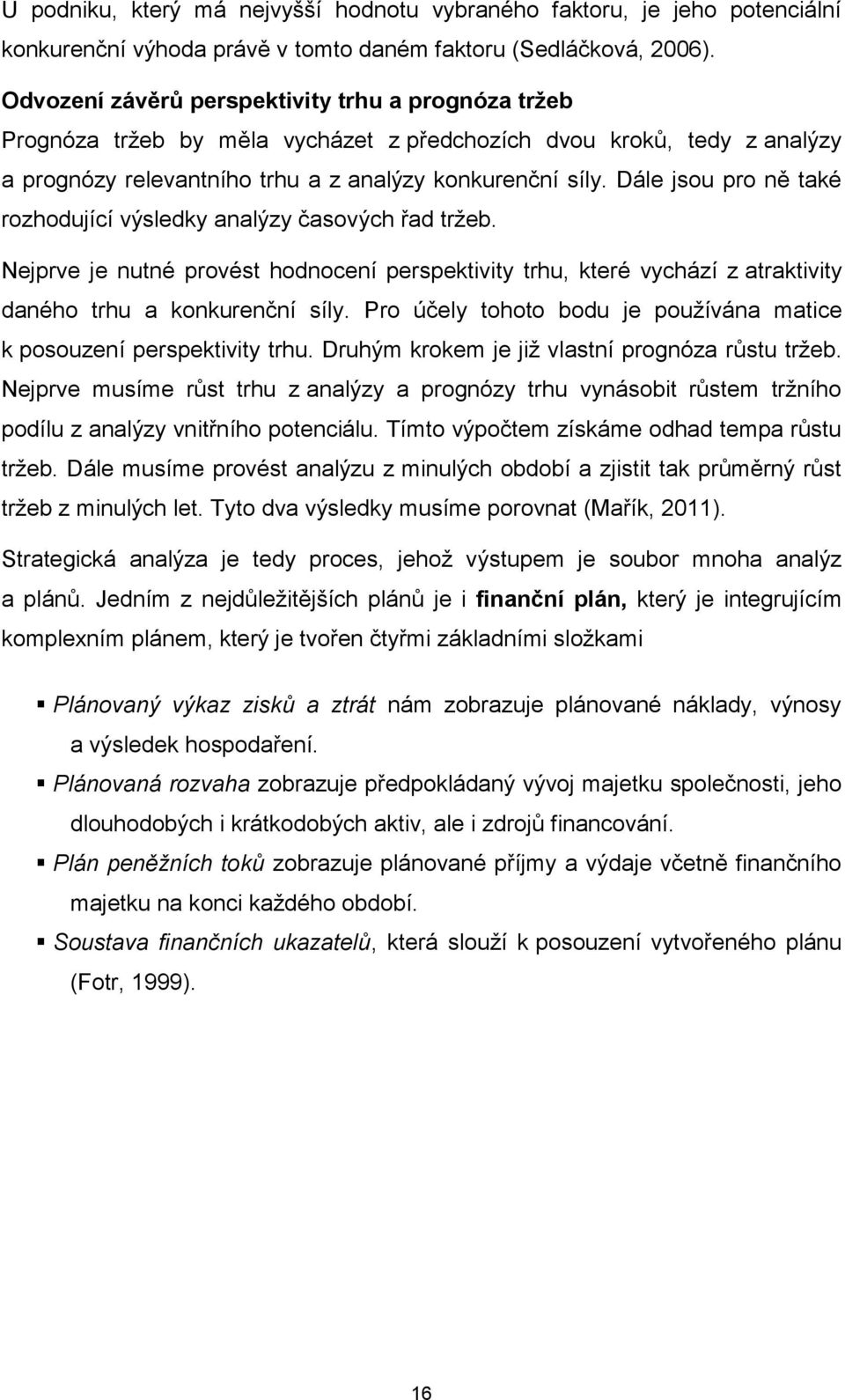 Dále jsou pro ně také rozhodující výsledky analýzy časových řad tržeb. Nejprve je nutné provést hodnocení perspektivity trhu, které vychází z atraktivity daného trhu a konkurenční síly.