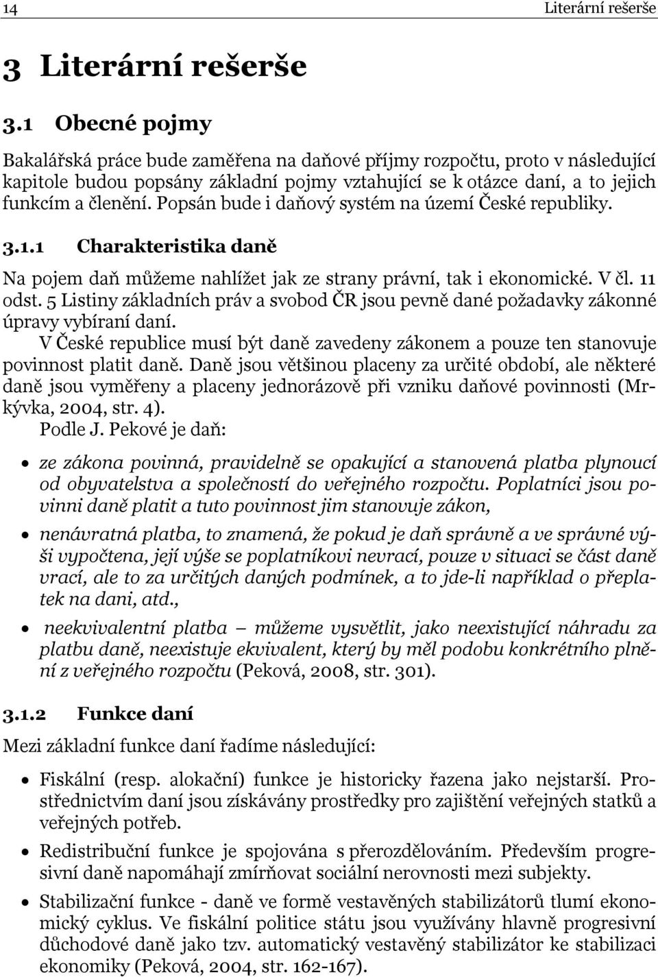 Popsán bude i daňový systém na území České republiky. 3.1.1 Charakteristika daně Na pojem daň můžeme nahlížet jak ze strany právní, tak i ekonomické. V čl. 11 odst.