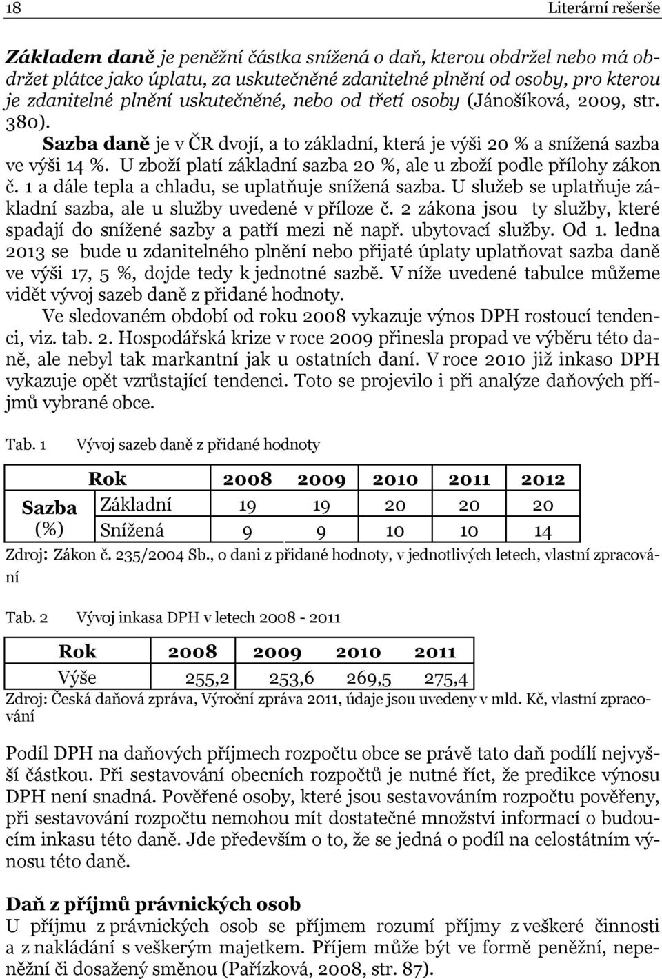 U zboží platí základní sazba 20 %, ale u zboží podle přílohy zákon č. 1 a dále tepla a chladu, se uplatňuje snížená sazba. U služeb se uplatňuje základní sazba, ale u služby uvedené v příloze č.