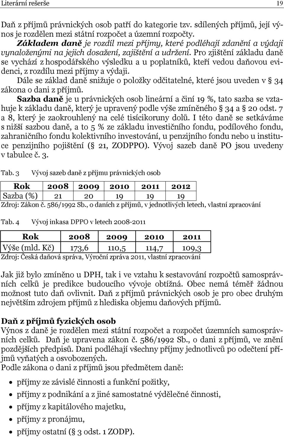 Pro zjištění základu daně se vychází z hospodářského výsledku a u poplatníků, kteří vedou daňovou evidenci, z rozdílu mezi příjmy a výdaji.