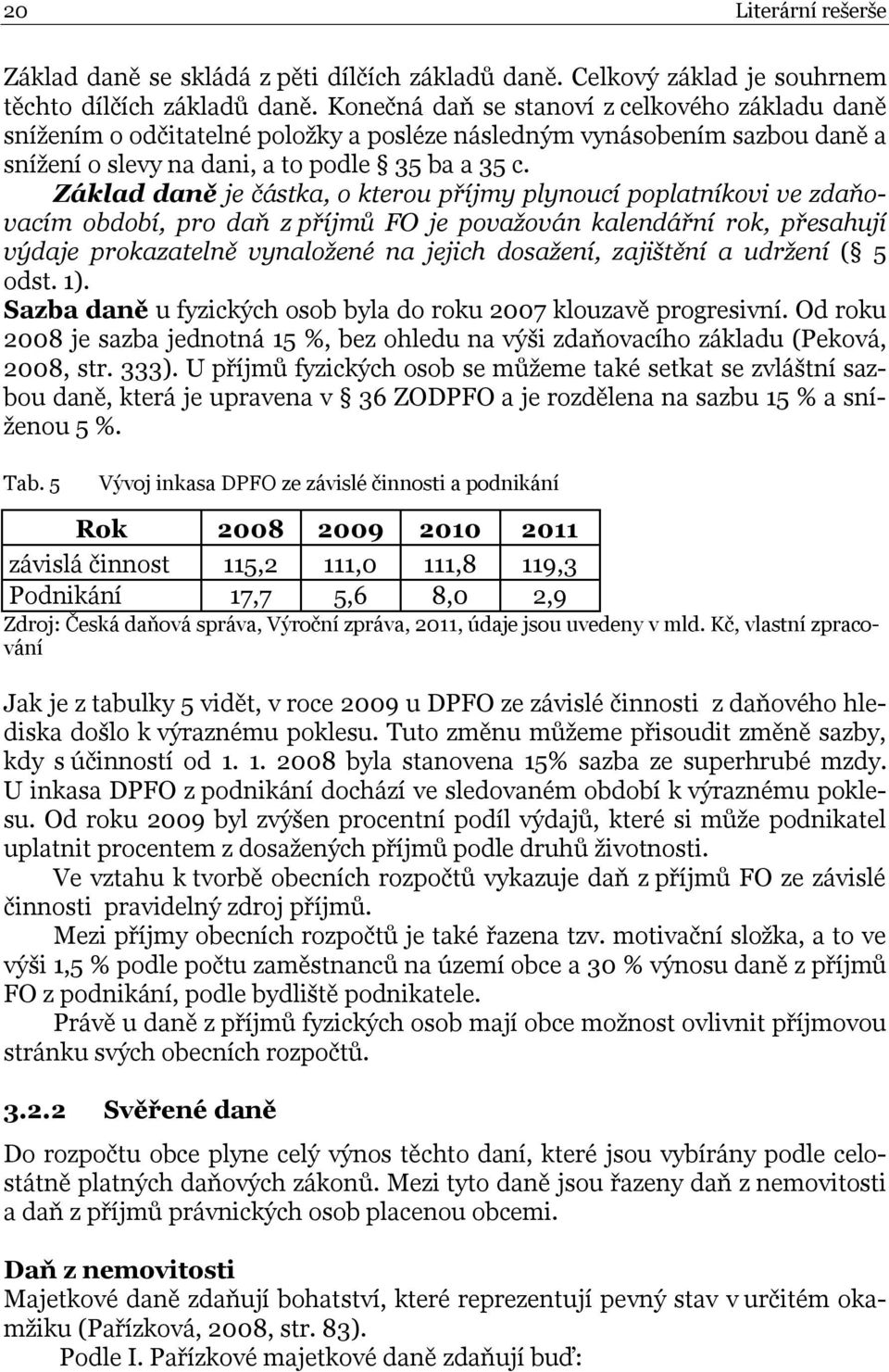 Základ daně je částka, o kterou příjmy plynoucí poplatníkovi ve zdaňovacím období, pro daň z příjmů FO je považován kalendářní rok, přesahují výdaje prokazatelně vynaložené na jejich dosažení,