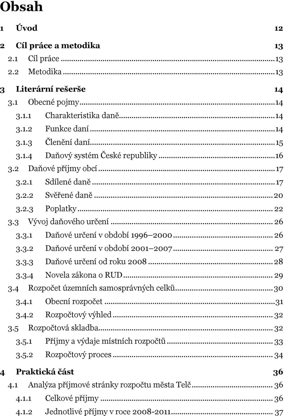 .. 26 3.3.2 Daňové určení v období 2001 2007... 27 3.3.3 Daňové určení od roku 2008...28 3.3.4 Novela zákona o RUD... 29 3.4 Rozpočet územních samosprávných celků...30 3.4.1 Obecní rozpočet...31 3.4.2 Rozpočtový výhled.