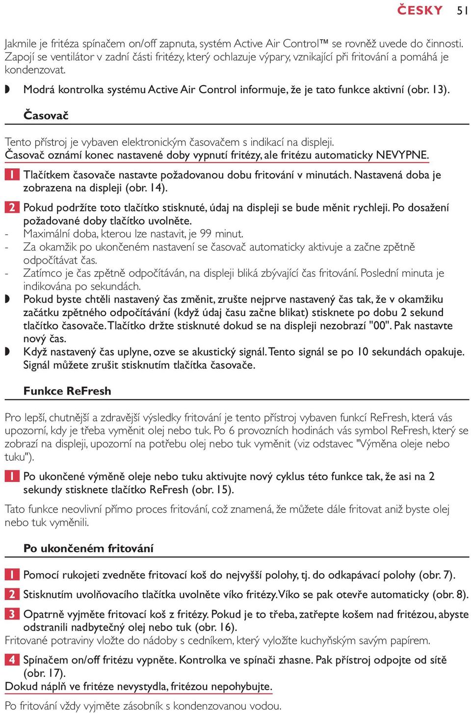 Modrá kontrolka systému Active Air Control informuje, že je tato funkce aktivní (obr. 13). Časovač Tento přístroj je vybaven elektronickým časovačem s indikací na displeji.