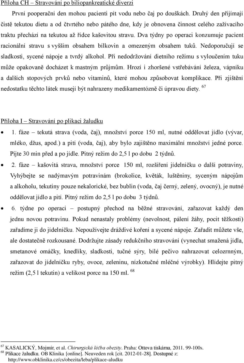 Dva týdny po operaci konzumuje pacient racionální stravu s vyšším obsahem bílkovin a omezeným obsahem tuků. Nedoporučují se sladkosti, sycené nápoje a tvrdý alkohol.