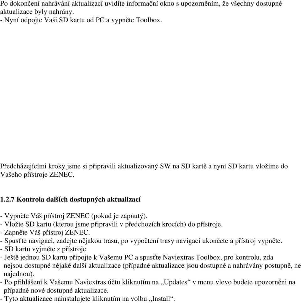 7 Kontrola dalších dostupných aktualizací - Vypněte Váš přístroj ZENEC (pokud je zapnutý). - Vložte SD kartu (kterou jsme připravili v předchozích krocích) do přístroje. - Zapněte Váš přístroj ZENEC.