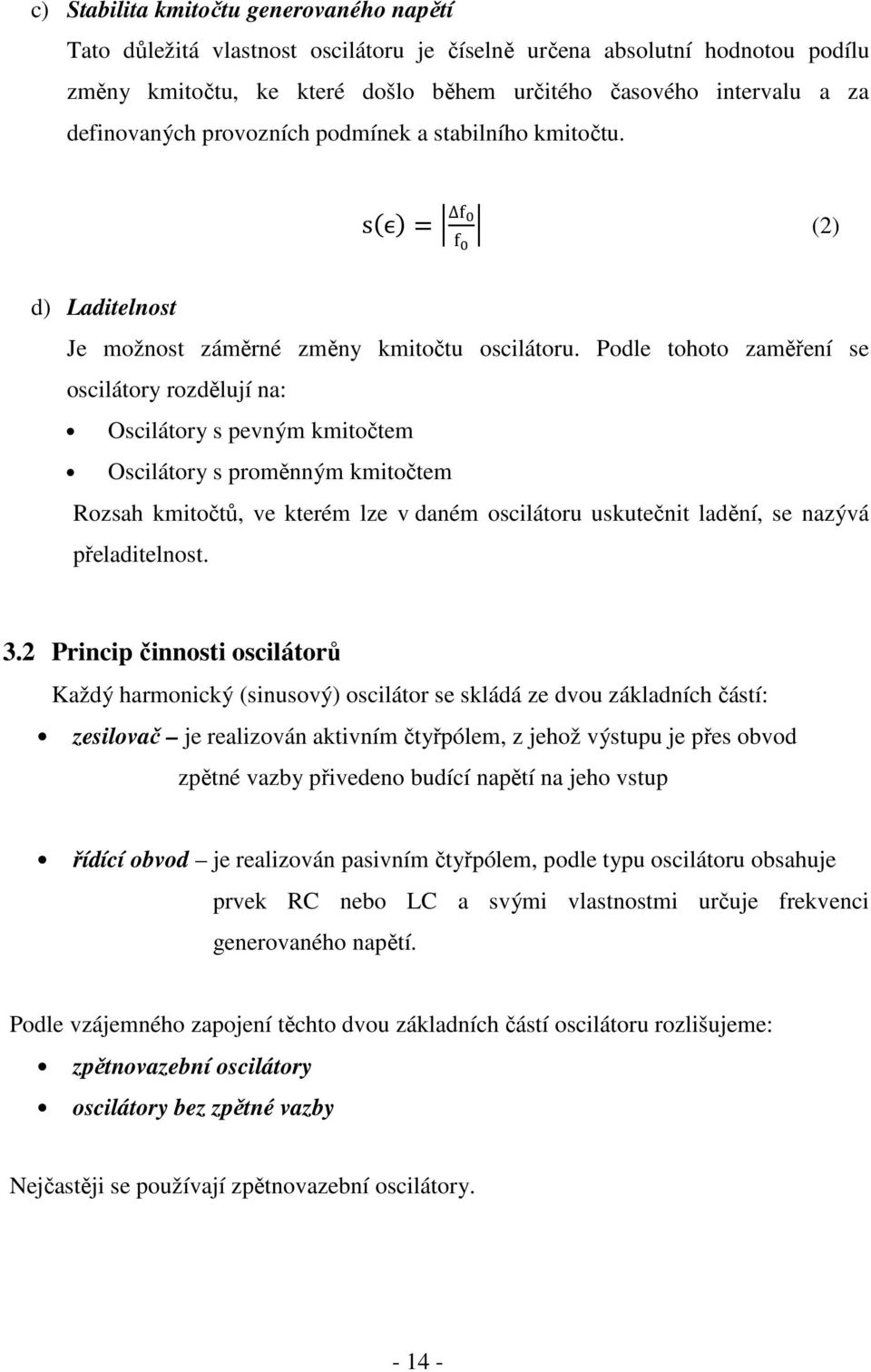 Podle tohoto zaměření se oscilátory rozdělují na: Oscilátory s pevným kmitočtem Oscilátory s proměnným kmitočtem Rozsah kmitočtů, ve kterém lze v daném oscilátoru uskutečnit ladění, se nazývá